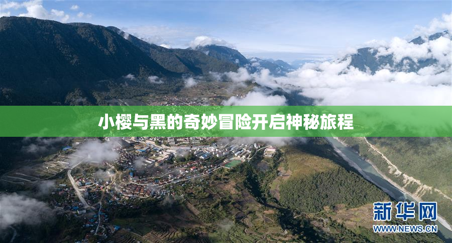 小樱与黑的奇妙冒险开启神秘旅程