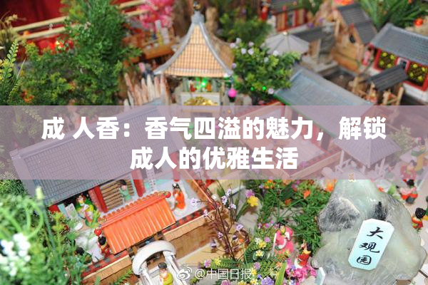 成 人香：香气四溢的魅力，解锁成人的优雅生活