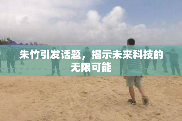 朱竹引发话题，揭示未来科技的无限可能