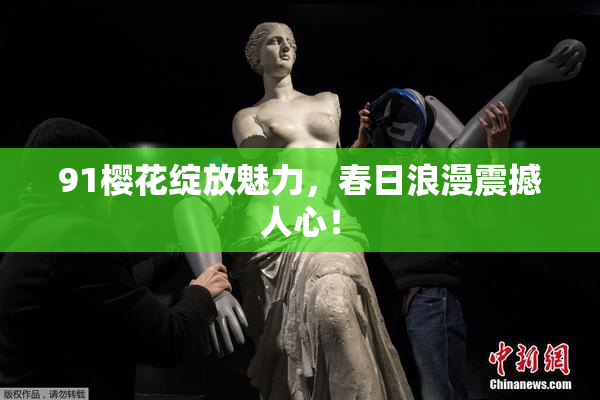 91樱花绽放魅力，春日浪漫震撼人心！