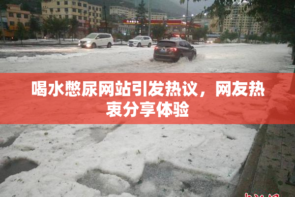 喝水憋尿网站引发热议，网友热衷分享体验