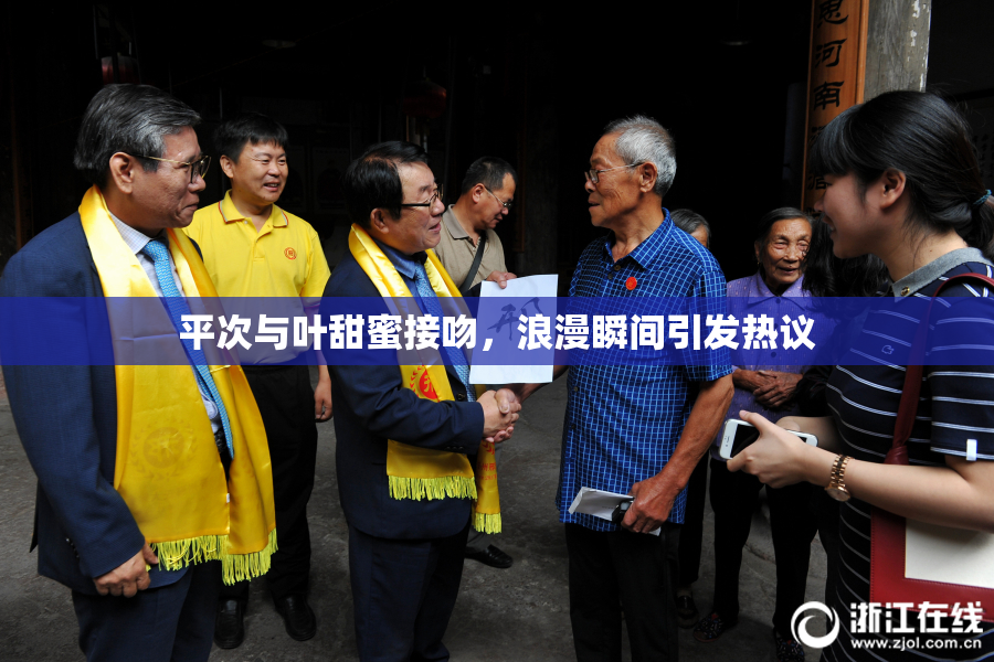 平次与叶甜蜜接吻，浪漫瞬间引发热议