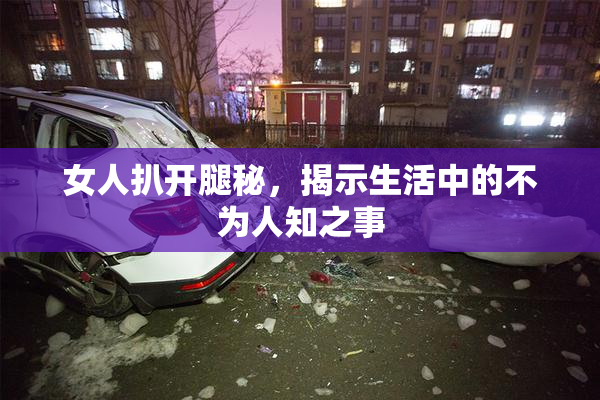 女人扒开腿秘，揭示生活中的不为人知之事