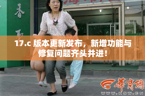17.c 版本更新发布，新增功能与修复问题齐头并进！