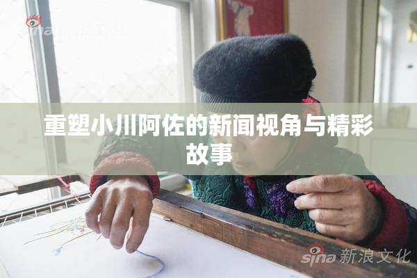 重塑小川阿佐的新闻视角与精彩故事