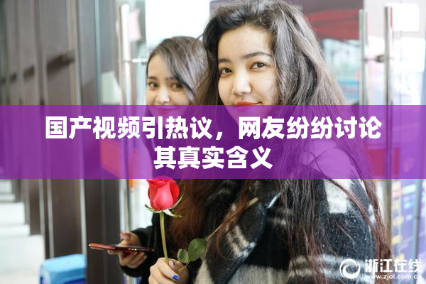 国产视频引热议，网友纷纷讨论其真实含义