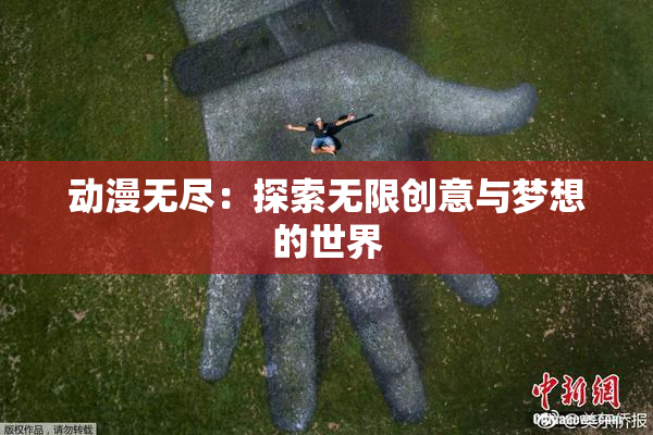 动漫无尽：探索无限创意与梦想的世界