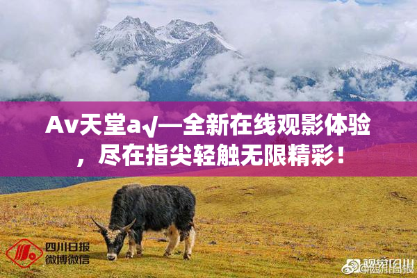 Av天堂a√—全新在线观影体验，尽在指尖轻触无限精彩！
