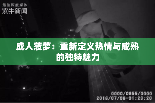 成人菠萝：重新定义热情与成熟的独特魅力