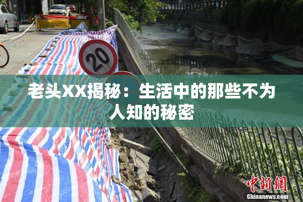 老头XX揭秘：生活中的那些不为人知的秘密