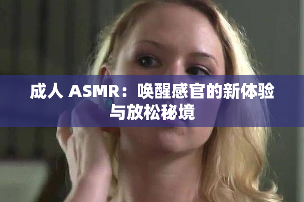 成人 ASMR：唤醒感官的新体验与放松秘境