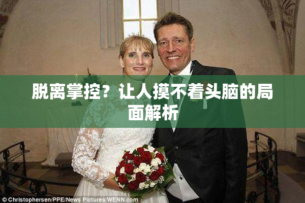 脱离掌控？让人摸不着头脑的局面解析