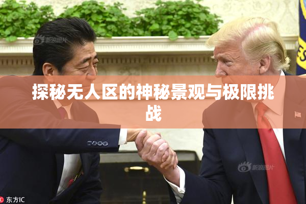 探秘无人区的神秘景观与极限挑战
