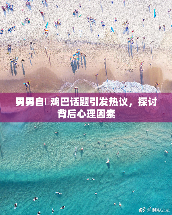 男男自擼鸡巴话题引发热议，探讨背后心理因素