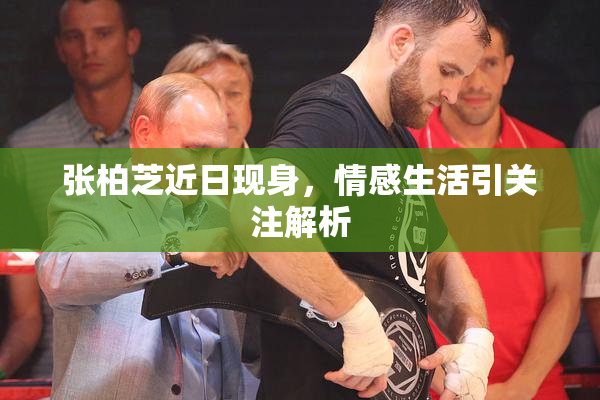 张柏芝近日现身，情感生活引关注解析