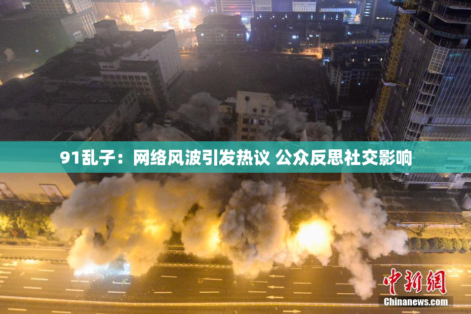 91乱子：网络风波引发热议 公众反思社交影响