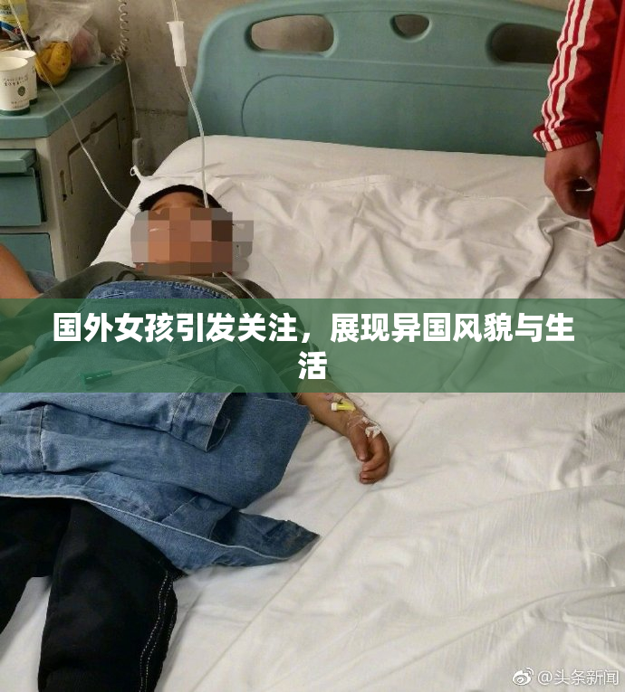 国外女孩引发关注，展现异国风貌与生活