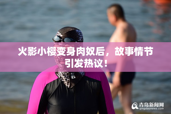 火影小樱变身肉奴后，故事情节引发热议！