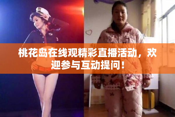 桃花岛在线观精彩直播活动，欢迎参与互动提问！