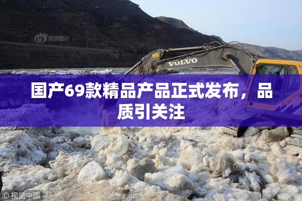 国产69款精品产品正式发布，品质引关注