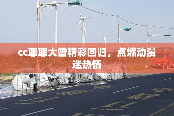 cc耶耶大雷精彩回归，点燃动漫迷热情