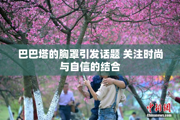 巴巴塔的胸罩引发话题 关注时尚与自信的结合