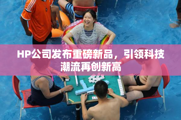 HP公司发布重磅新品，引领科技潮流再创新高