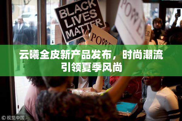 云曦全皮新产品发布，时尚潮流引领夏季风尚