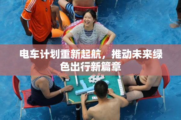 电车计划重新起航，推动未来绿色出行新篇章