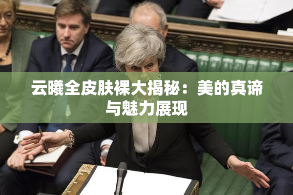 云曦全皮肤裸大揭秘：美的真谛与魅力展现