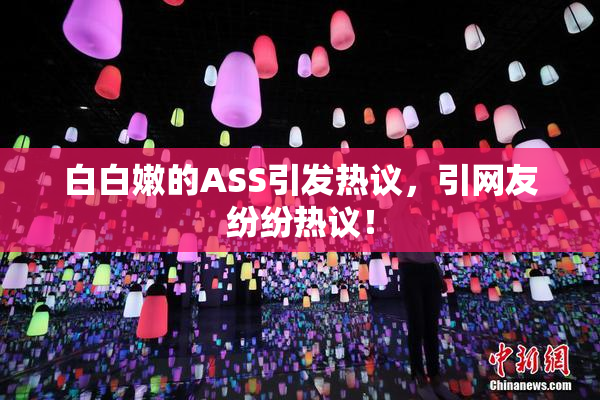 白白嫩的ASS引发热议，引网友纷纷热议！
