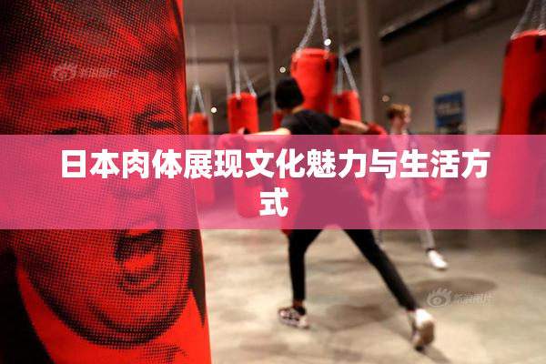 日本肉体展现文化魅力与生活方式