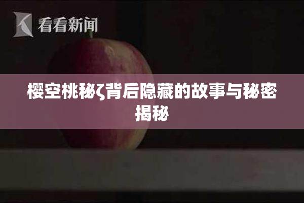 樱空桃秘ζ背后隐藏的故事与秘密揭秘