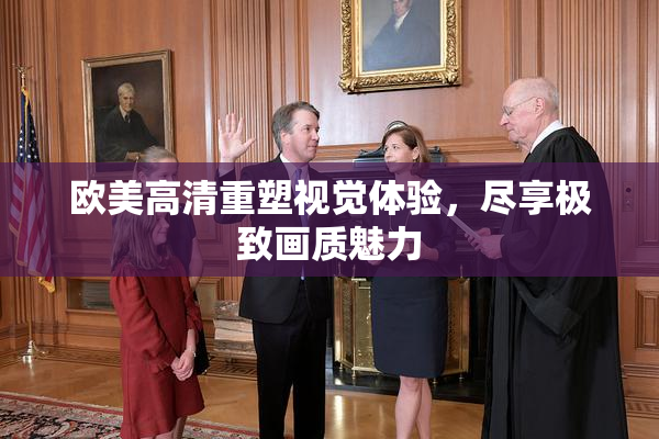 欧美高清重塑视觉体验，尽享极致画质魅力