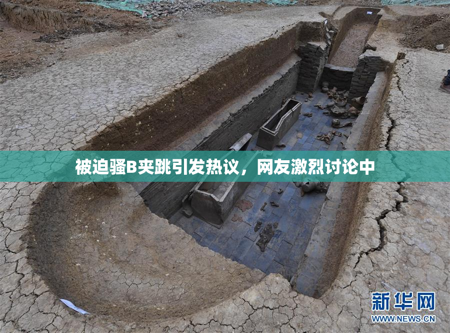 被迫骚B夹跳引发热议，网友激烈讨论中