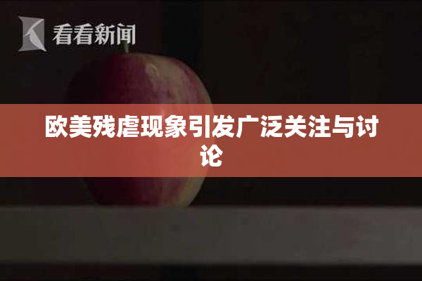 欧美残虐现象引发广泛关注与讨论