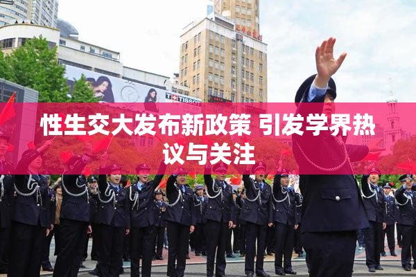 性生交大发布新政策 引发学界热议与关注