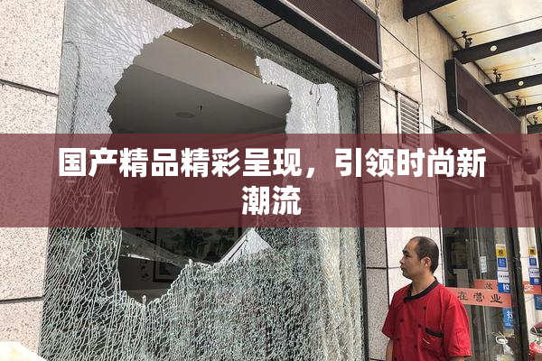 国产精品精彩呈现，引领时尚新潮流