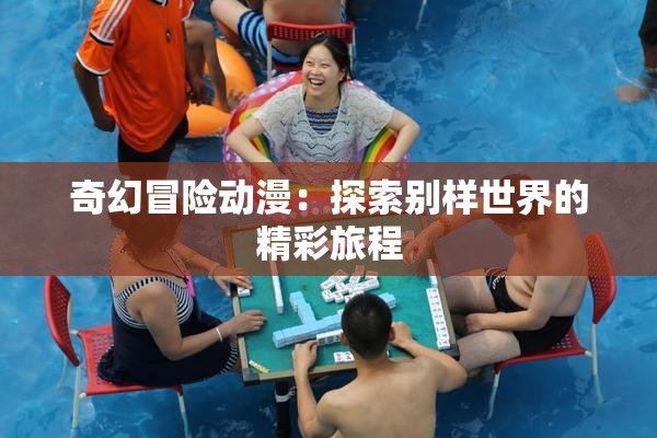 奇幻冒险动漫：探索别样世界的精彩旅程