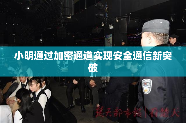 小明通过加密通道实现安全通信新突破