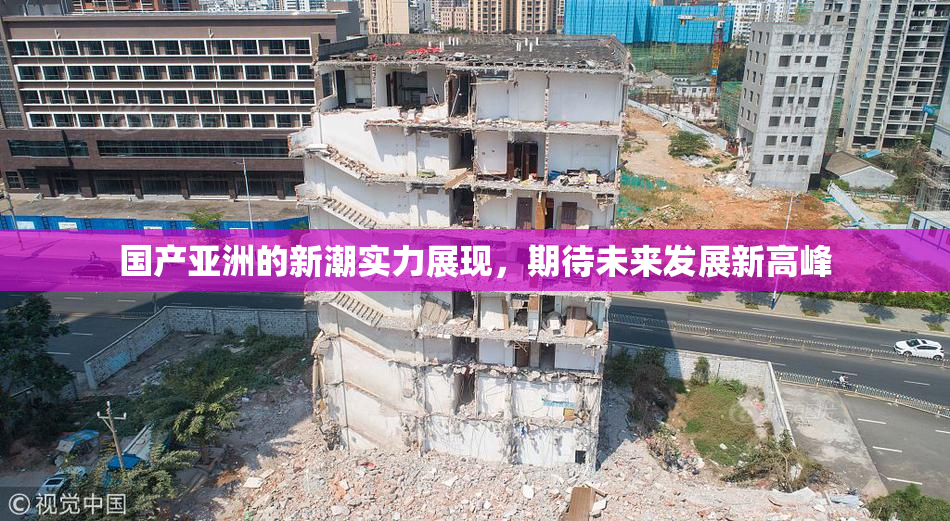 国产亚洲的新潮实力展现，期待未来发展新高峰