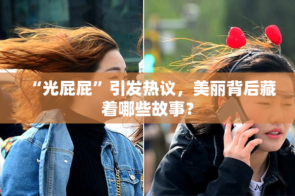 “光屁屁”引发热议，美丽背后藏着哪些故事？