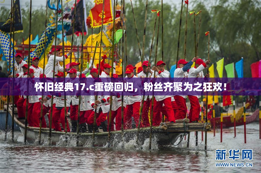 怀旧经典17.c重磅回归，粉丝齐聚为之狂欢！