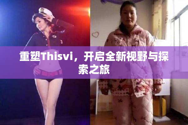 重塑Thisvi，开启全新视野与探索之旅