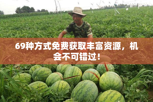 69种方式免费获取丰富资源，机会不可错过！