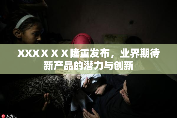 XXXⅩⅩⅩ隆重发布，业界期待新产品的潜力与创新