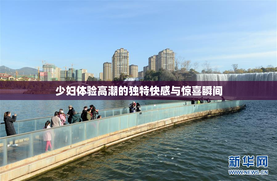 少妇体验高潮的独特快感与惊喜瞬间