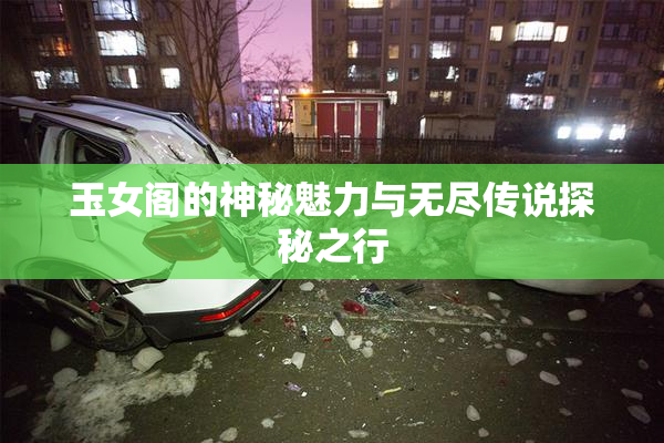 玉女阁的神秘魅力与无尽传说探秘之行