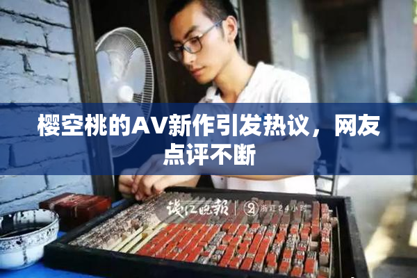 樱空桃的AV新作引发热议，网友点评不断