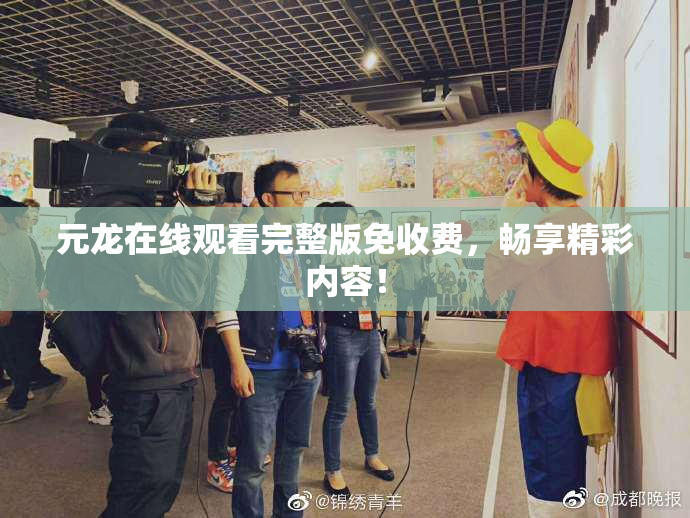 元龙在线观看完整版免收费，畅享精彩内容！